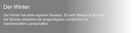 Der Winter hat seine eigenen Gesetze. So wird Wasser zu Eis und  der Schnee berzieht die langweiligsten Landstriche zu  mrchenhaften Landschaften. Der Winter