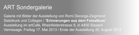 Galerie mit Bilder der Ausstellung von Romi Derungs-Zsigmond  Siebdruck und Collagen / Erinnerungen aus dem Fotoalbum Ausstellung im artCaf, Rheinfelderstrasse 8, in 4450 Sissach Vernissage: Freitag 17. Mai 2013 / Ende der Ausstellung 20. August 2013  ART Sondergalerie